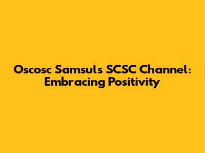 Oscosc Samsul's SCSC Channel: Embracing Positivity