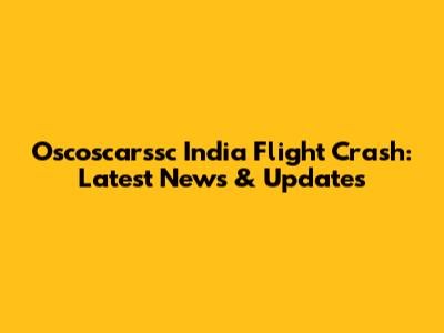 Oscoscarssc India Flight Crash: Latest News & Updates