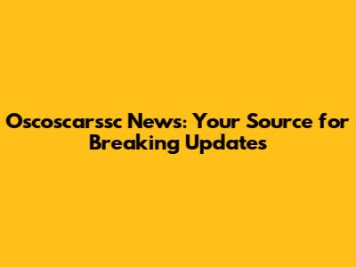 Oscoscarssc News: Your Source for Breaking Updates