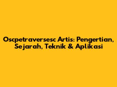 Oscpetraversesc Artis: Pengertian, Sejarah, Teknik & Aplikasi
