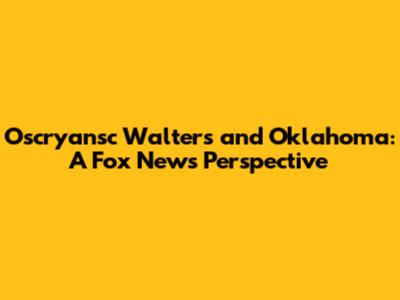 Oscryansc Walters and Oklahoma: A Fox News Perspective