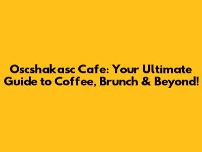 Oscshakasc Cafe: Your Ultimate Guide to Coffee, Brunch & Beyond!