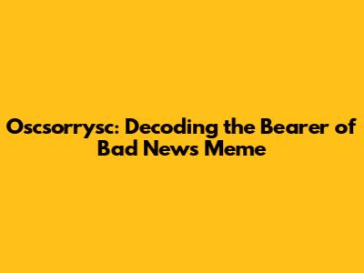 Oscsorrysc: Decoding the 'Bearer of Bad News' Meme