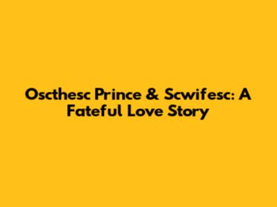 Oscthesc Prince & Scwifesc: A Fateful Love Story
