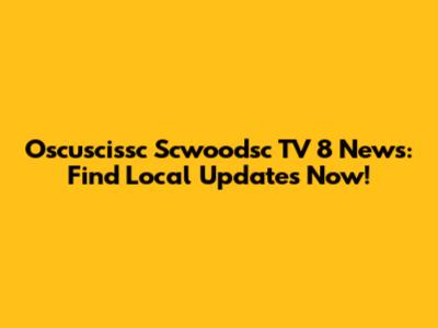 Oscuscissc Scwoodsc TV 8 News: Find Local Updates Now!