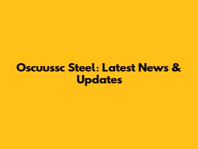 Oscuussc Steel: Latest News & Updates