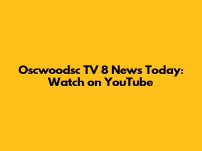 Oscwoodsc TV 8 News Today: Watch on YouTube