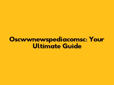 Oscwwnewspediacomsc: Your Ultimate Guide