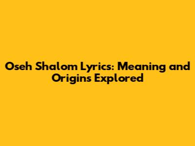 Oseh Shalom Lyrics: Meaning and Origins Explored