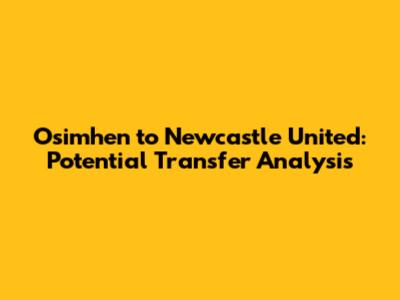 Osimhen to Newcastle United: Potential Transfer Analysis