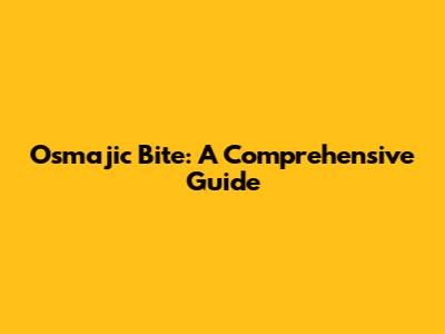 Osmajic Bite: A Comprehensive Guide