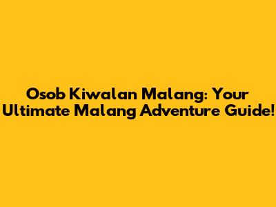 Osob Kiwalan Malang: Your Ultimate Malang Adventure Guide!