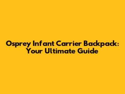 Osprey Infant Carrier Backpack: Your Ultimate Guide