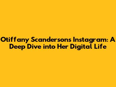 Otiffany Scanderson's Instagram: A Deep Dive into Her Digital Life