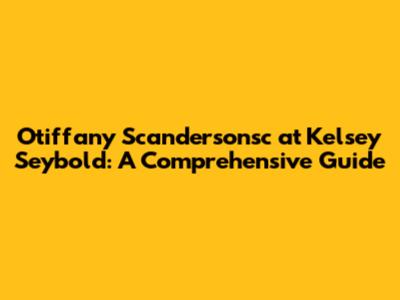 Otiffany Scandersonsc at Kelsey Seybold: A Comprehensive Guide
