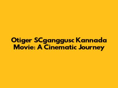Otiger SCganggusc Kannada Movie: A Cinematic Journey