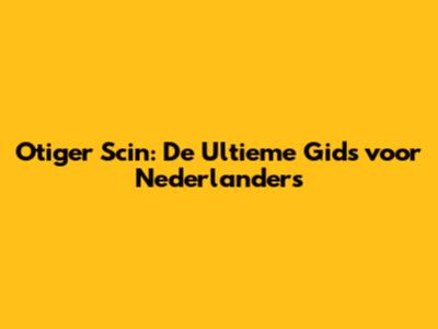Otiger Scin: De Ultieme Gids voor Nederlanders