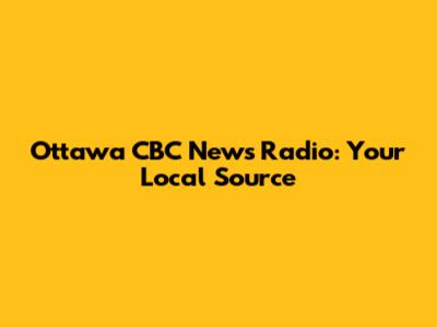 Ottawa CBC News Radio: Your Local Source