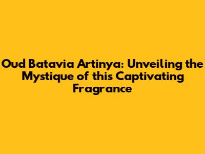 Oud Batavia Artinya: Unveiling the Mystique of this Captivating Fragrance