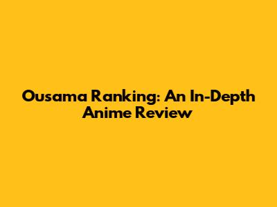 Ousama Ranking: An In-Depth Anime Review