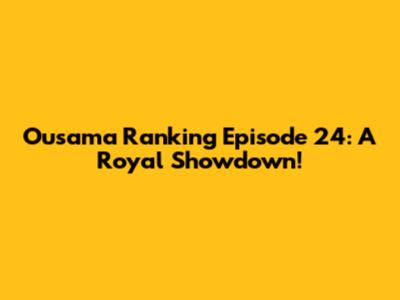 Ousama Ranking Episode 24: A Royal Showdown!