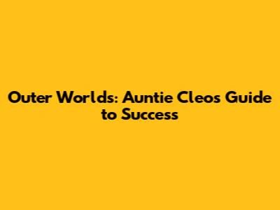 Outer Worlds: Auntie Cleo's Guide to Success