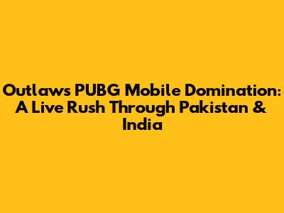 Outlaw's PUBG Mobile Domination: A Live Rush Through Pakistan & India