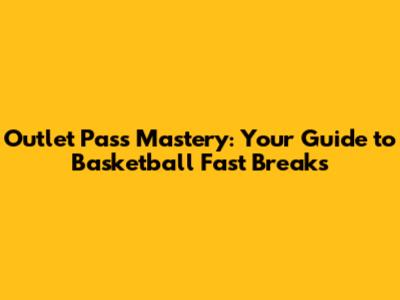 Outlet Pass Mastery: Your Guide to Basketball Fast Breaks