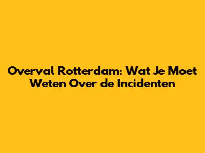 Overval Rotterdam: Wat Je Moet Weten Over de Incidenten