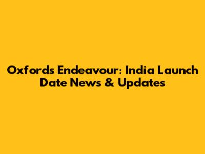 Oxford's Endeavour: India Launch Date News & Updates