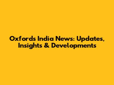 Oxford's India News: Updates, Insights & Developments