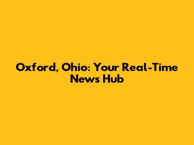 Oxford, Ohio: Your Real-Time News Hub
