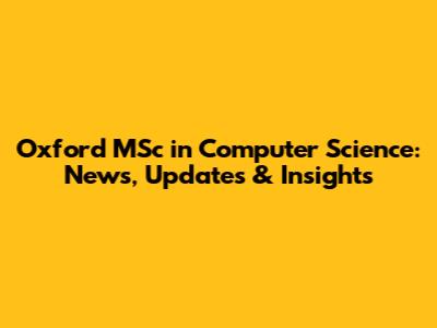 Oxford MSc in Computer Science: News, Updates & Insights
