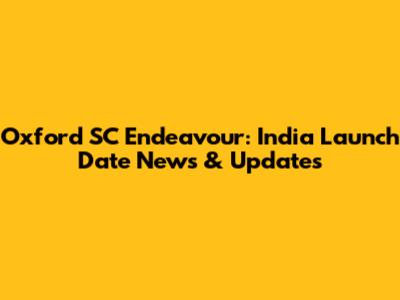 Oxford SC Endeavour: India Launch Date News & Updates