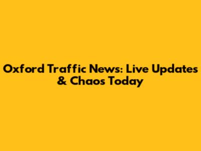 Oxford Traffic News: Live Updates & Chaos Today