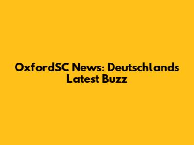 OxfordSC News: Deutschland's Latest Buzz