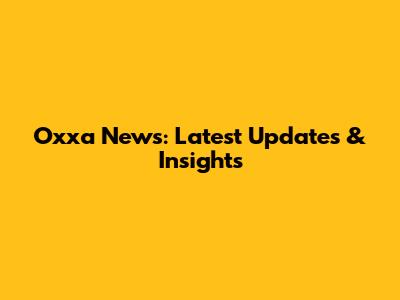 Oxxa News: Latest Updates & Insights