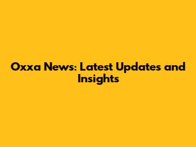 Oxxa News: Latest Updates and Insights