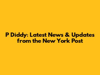P Diddy: Latest News & Updates from the New York Post