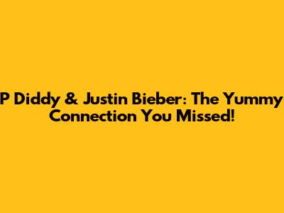 P Diddy & Justin Bieber: The 'Yummy' Connection You Missed!