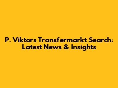 P. Viktor's Transfermarkt Search: Latest News & Insights