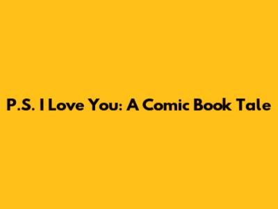 P.S. I Love You: A Comic Book Tale