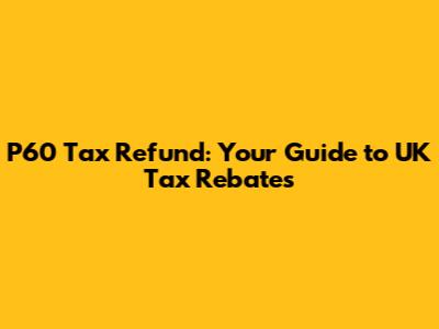 P60 Tax Refund: Your Guide to UK Tax Rebates