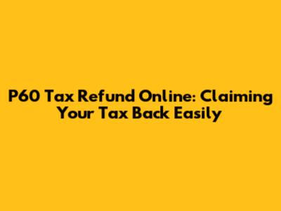 P60 Tax Refund Online: Claiming Your Tax Back Easily