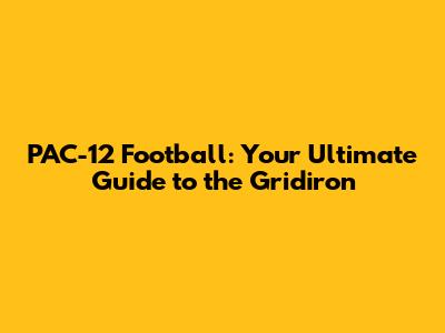 PAC-12 Football: Your Ultimate Guide to the Gridiron