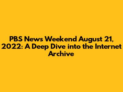 PBS News Weekend August 21, 2022: A Deep Dive into the Internet Archive
