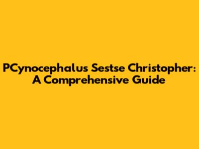 PCynocephalus Sestse Christopher: A Comprehensive Guide