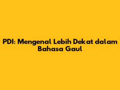 PDI: Mengenal Lebih Dekat dalam Bahasa Gaul