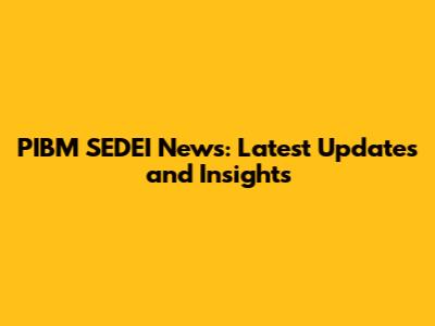PIBM SEDEI News: Latest Updates and Insights