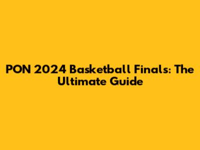PON 2024 Basketball Finals: The Ultimate Guide